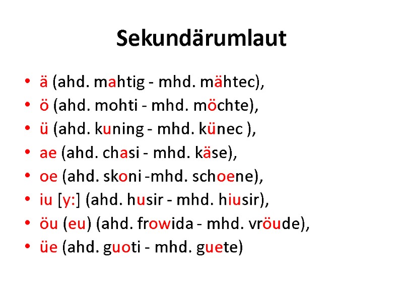 Sekundärumlaut ä (ahd. mahtig - mhd. mähtec),  ö (ahd. mohti - mhd. möchte),